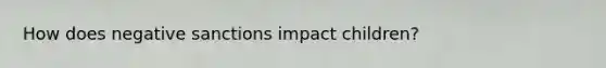 How does negative sanctions impact children?