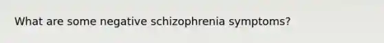 What are some negative schizophrenia symptoms?