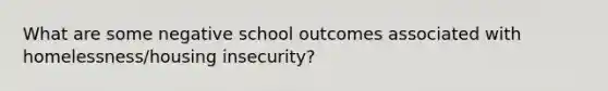 What are some negative school outcomes associated with homelessness/housing insecurity?