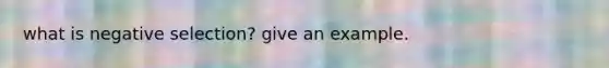 what is negative selection? give an example.