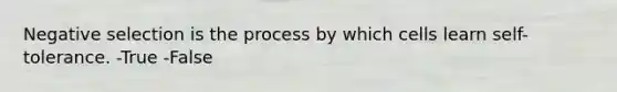 Negative selection is the process by which cells learn self-tolerance. -True -False