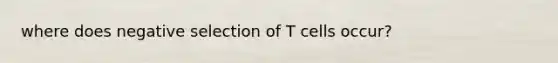 where does negative selection of T cells occur?