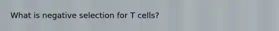 What is negative selection for T cells?