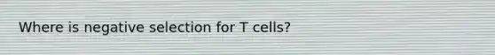 Where is negative selection for T cells?