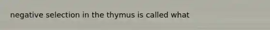 negative selection in the thymus is called what