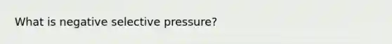 What is negative selective pressure?