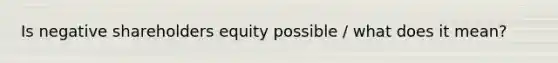 Is negative shareholders equity possible / what does it mean?