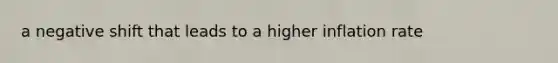 a negative shift that leads to a higher inflation rate