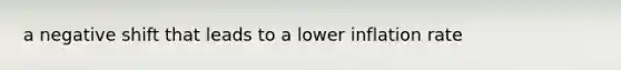 a negative shift that leads to a lower inflation rate