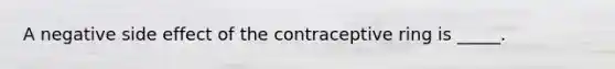 A negative side effect of the contraceptive ring is _____.