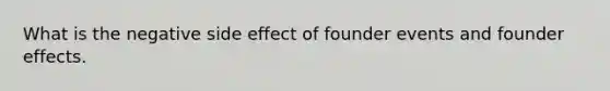 What is the negative side effect of founder events and founder effects.