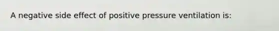 A negative side effect of positive pressure ventilation​ is: