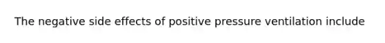 The negative side effects of positive pressure ventilation include