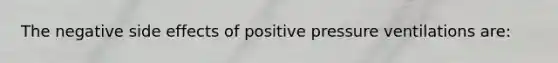 The negative side effects of positive pressure ventilations are: