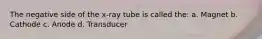 The negative side of the x-ray tube is called the: a. Magnet b. Cathode c. Anode d. Transducer