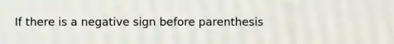 If there is a negative sign before parenthesis