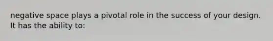 negative space plays a pivotal role in the success of your design. It has the ability to: