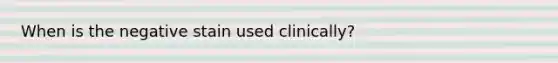 When is the negative stain used clinically?