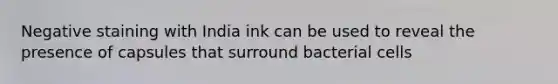 Negative staining with India ink can be used to reveal the presence of capsules that surround bacterial cells