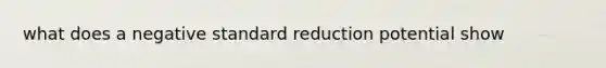 what does a negative standard reduction potential show