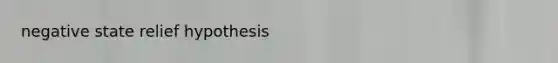 negative state relief hypothesis