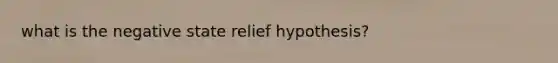 what is the negative state relief hypothesis?