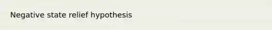 Negative state relief hypothesis