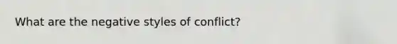 What are the negative styles of conflict?