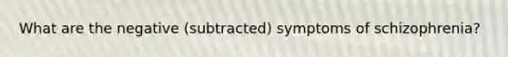 What are the negative (subtracted) symptoms of schizophrenia?