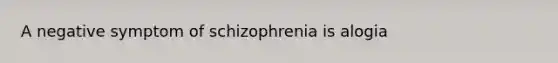 A negative symptom of schizophrenia is alogia