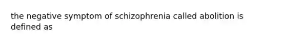 the negative symptom of schizophrenia called abolition is defined as