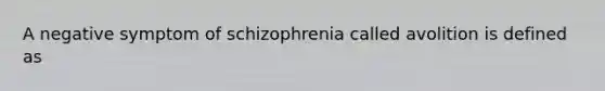 A negative symptom of schizophrenia called avolition is defined as