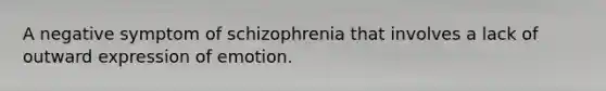 A negative symptom of schizophrenia that involves a lack of outward expression of emotion.