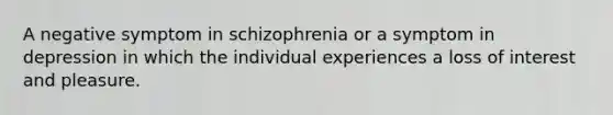 A negative symptom in schizophrenia or a symptom in depression in which the individual experiences a loss of interest and pleasure.