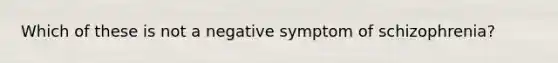 Which of these is not a negative symptom of schizophrenia?