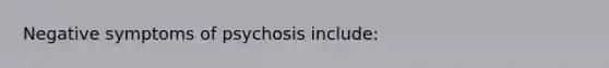 Negative symptoms of psychosis include: