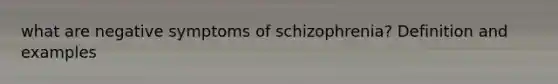 what are negative symptoms of schizophrenia? Definition and examples