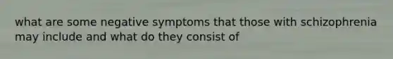 what are some negative symptoms that those with schizophrenia may include and what do they consist of