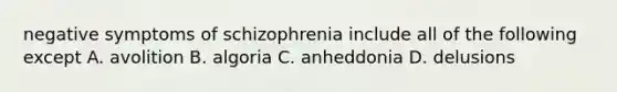 negative symptoms of schizophrenia include all of the following except A. avolition B. algoria C. anheddonia D. delusions