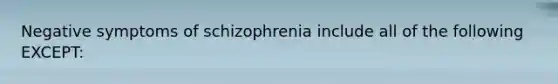 Negative symptoms of schizophrenia include all of the following EXCEPT: