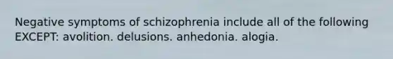 Negative symptoms of schizophrenia include all of the following EXCEPT: avolition. delusions. anhedonia. alogia.