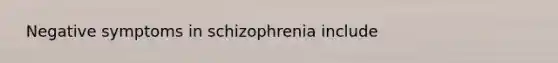 ​ Negative symptoms in schizophrenia include