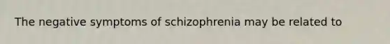 The negative symptoms of schizophrenia may be related to