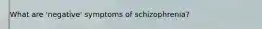 What are 'negative' symptoms of schizophrenia?