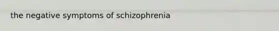 the negative symptoms of schizophrenia