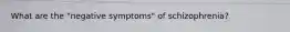 What are the "negative symptoms" of schizophrenia?