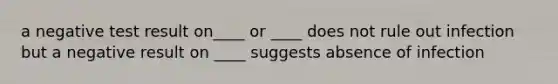 a negative test result on____ or ____ does not rule out infection but a negative result on ____ suggests absence of infection