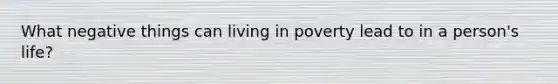 What negative things can living in poverty lead to in a person's life?