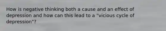 How is negative thinking both a cause and an effect of depression and how can this lead to a "vicious cycle of depression"?