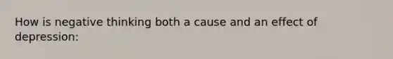 How is negative thinking both a cause and an effect of depression: